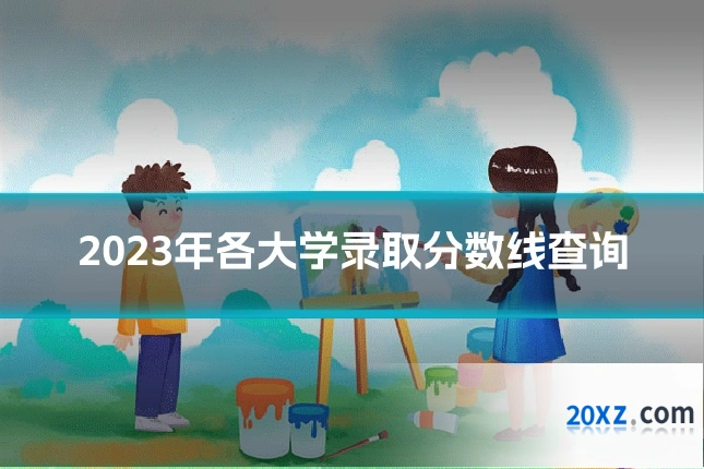 2023年各大学录取分数线查询