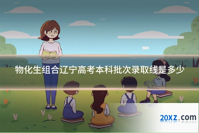 物化生组合辽宁高考本科批次录取线是多少