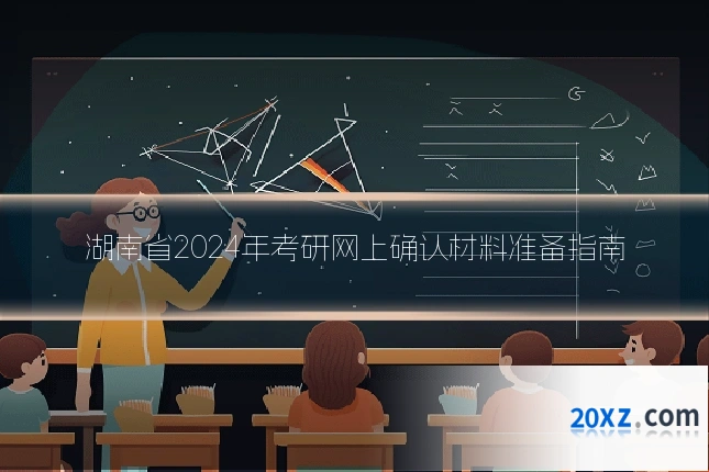 湖南省2024年考研网上确认材料准备指南