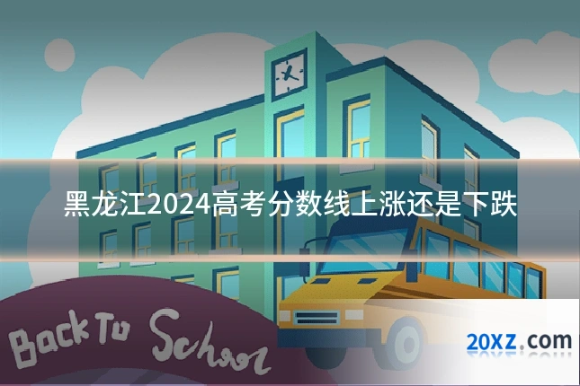 黑龙江2024高考分数线上涨还是下跌