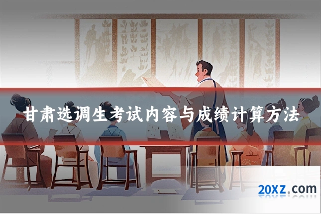 甘肃选调生考试内容与成绩计算方法