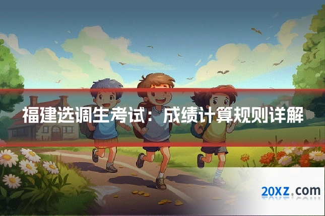 福建选调生考试：成绩计算规则详解