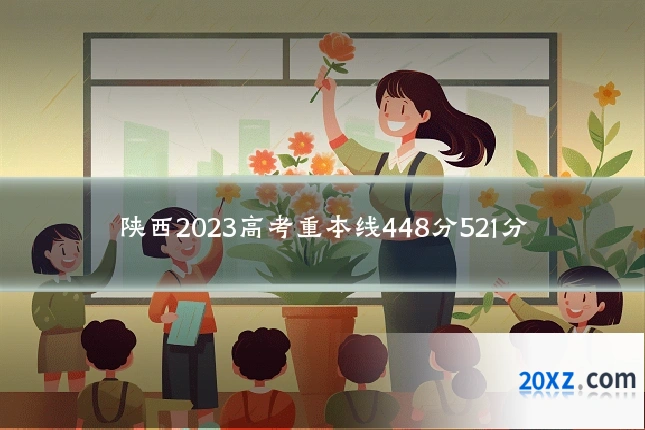 陕西2023高考重本线448分521分