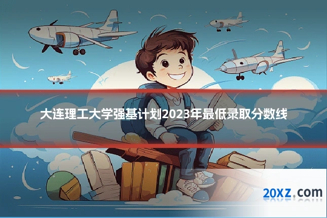 大连理工大学强基计划2023年最低录取分数线