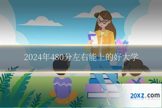 2024年480分左右能上的好大学
