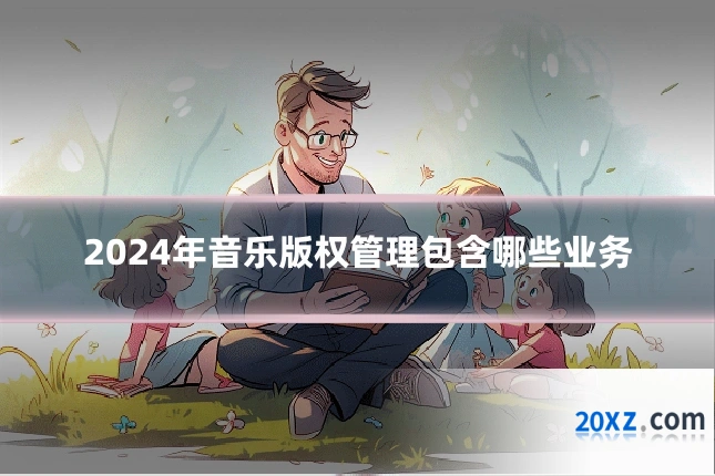 2024年音乐版权管理包含哪些业务