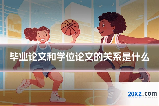 毕业论文和学位论文的关系是什么