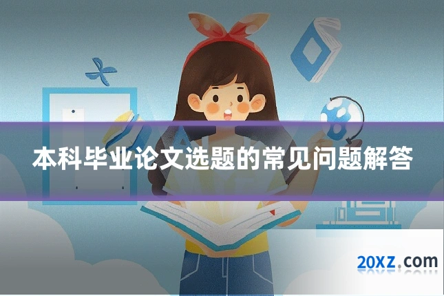 本科毕业论文选题的常见问题解答