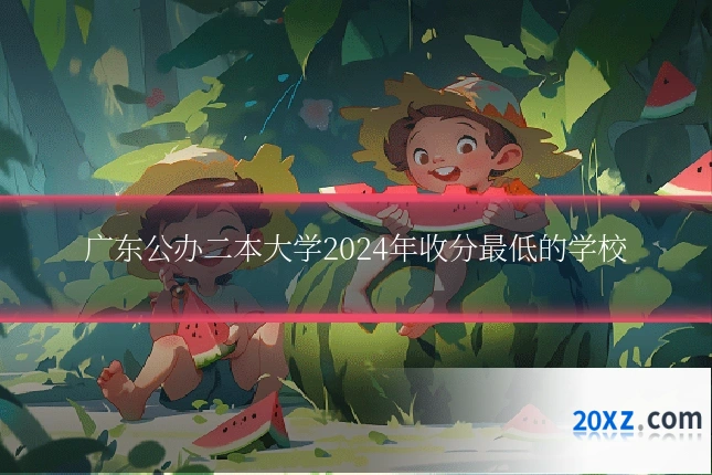 广东公办二本大学2024年收分最低的学校
