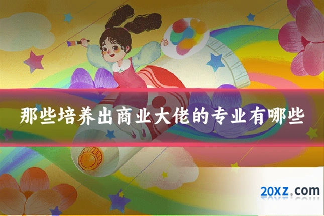 那些培养出商业大佬的专业有哪些