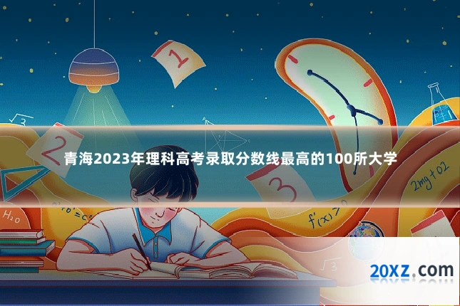 青海2023年理科高考录取分数线最高的100所大学
