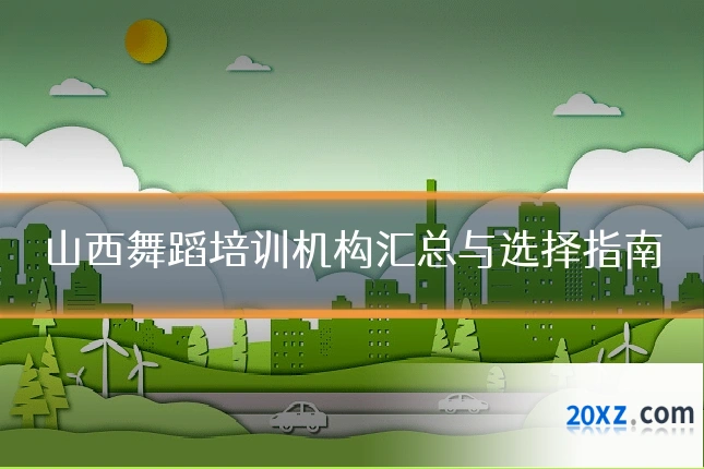 山西舞蹈培训机构汇总与选择指南