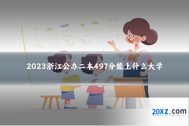 2023浙江公办二本497分能上什么大学