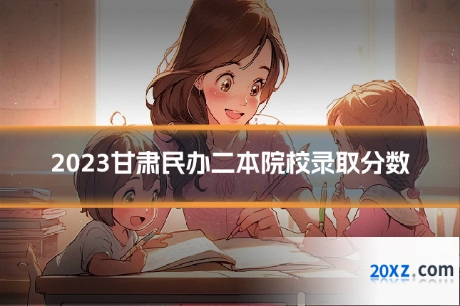 2023甘肃民办二本院校录取分数