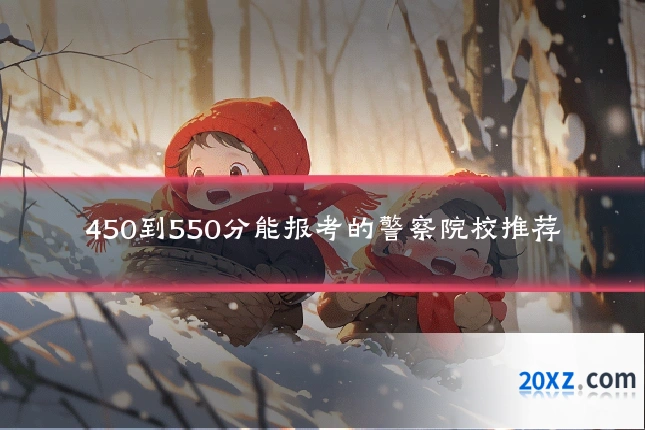 450到550分能报考的警察院校推荐