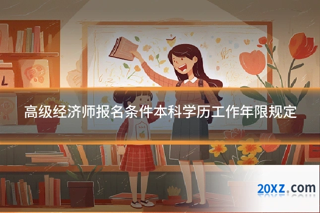 高级经济师报名条件本科学历工作年限规定