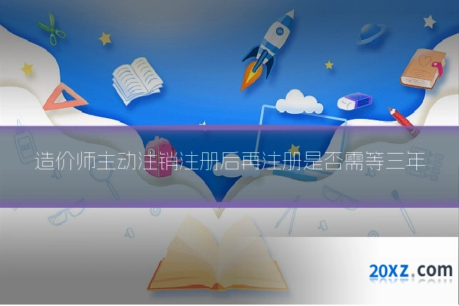 造价师主动注销注册后再注册是否需等三年