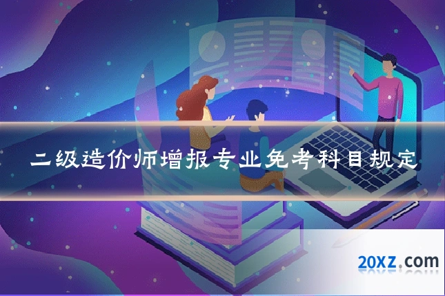 二级造价师增报专业免考科目规定