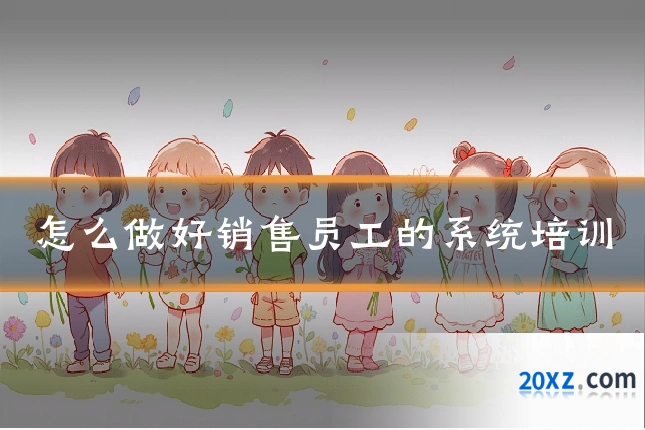 怎么做好销售员工的系统培训