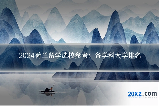 2024荷兰留学选校参考:各学科大学排名