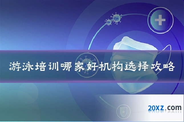 游泳培训哪家好机构选择攻略