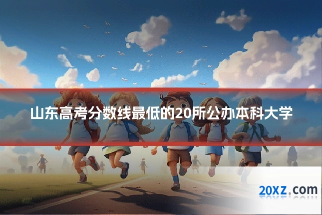 山东高考分数线最低的20所公办本科大学
