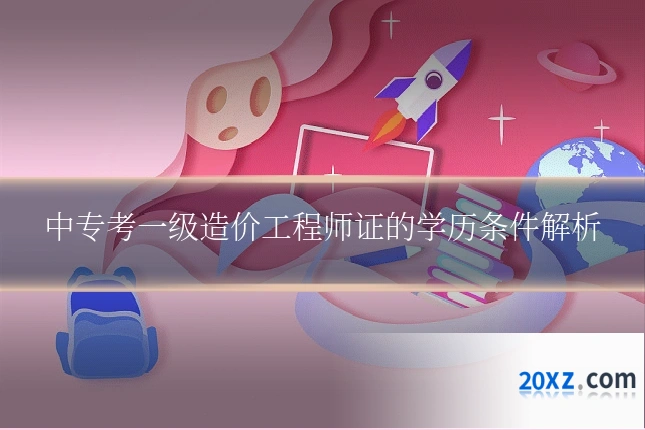 中专考一级造价工程师证的学历条件解析