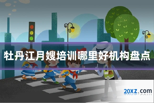 牡丹江月嫂培训哪里好机构盘点