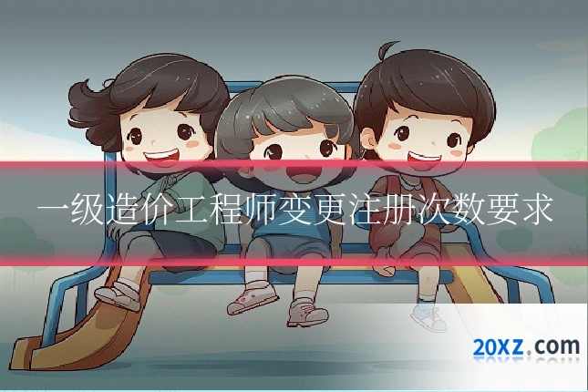 一级造价工程师变更注册次数要求