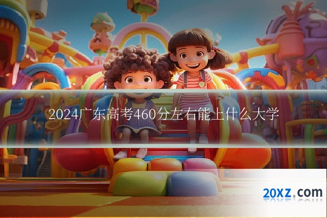 2024广东高考460分左右能上什么大学