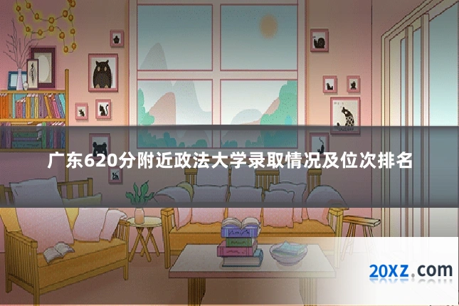 广东620分附近政法大学录取情况及位次排名