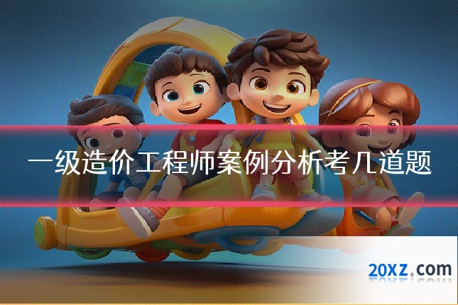一级造价工程师案例分析考几道题