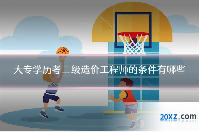 大专学历考二级造价工程师的条件有哪些