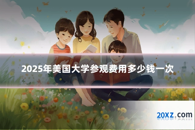 2025年美国大学参观费用多少钱一次