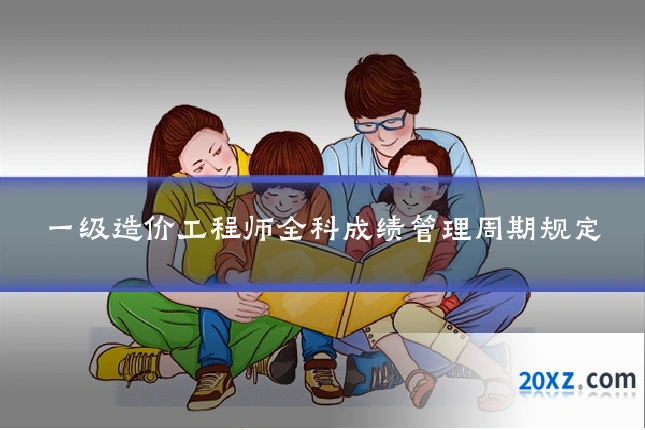 一级造价工程师全科成绩管理周期规定