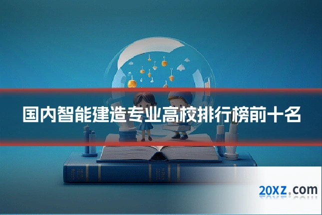 国内智能建造专业高校排行榜前十名