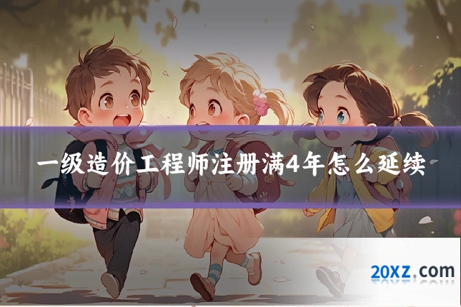 一级造价工程师注册满4年怎么延续