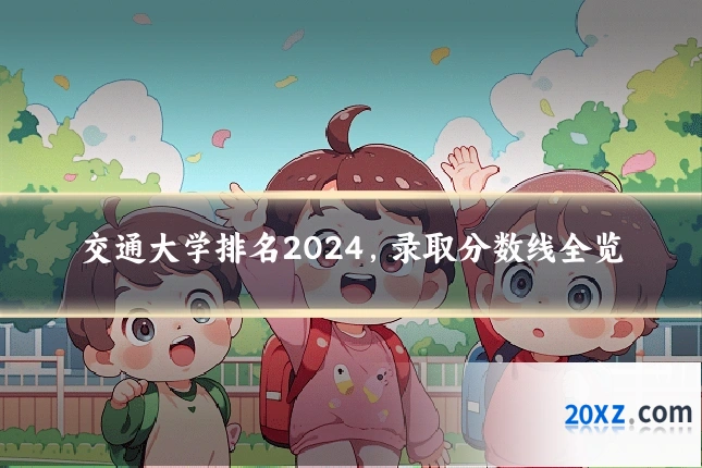 交通大学排名2024,录取分数线全览