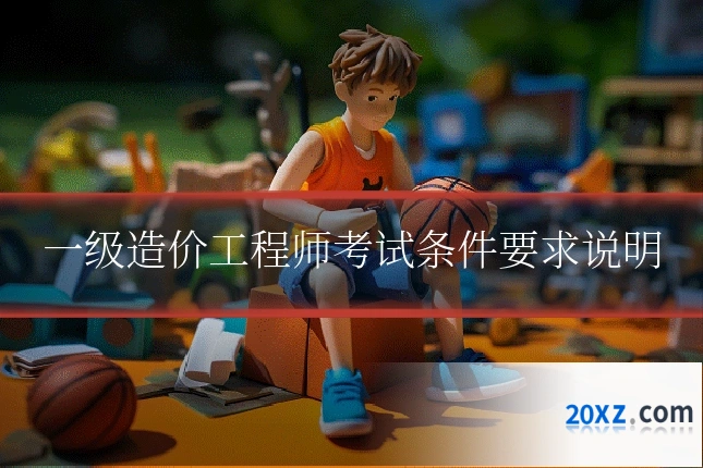 一级造价工程师考试条件要求说明