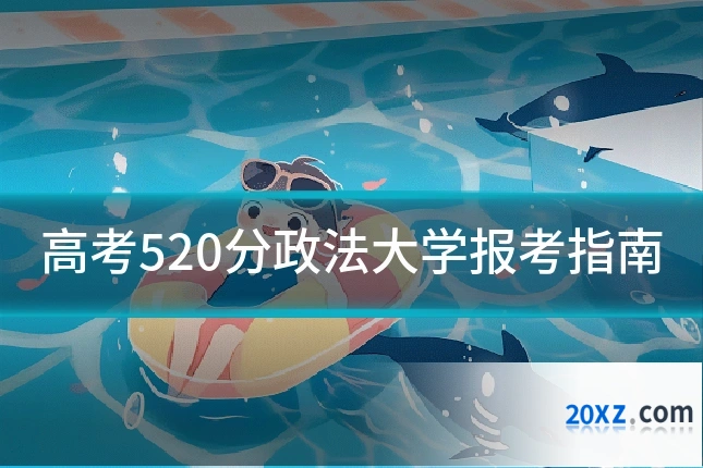 高考520分政法大学报考指南