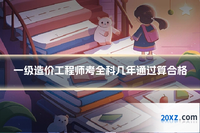 一级造价工程师考全科几年通过算合格