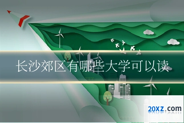 长沙郊区有哪些大学可以读