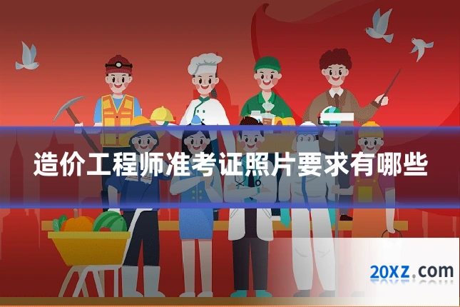 造价工程师准考证照片要求有哪些