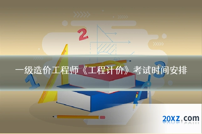 一级造价工程师《工程计价》考试时间安排