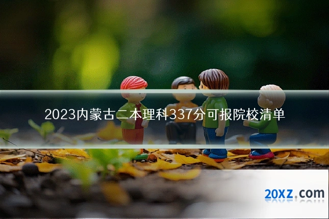 2023内蒙古二本理科337分可报院校清单