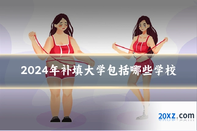 2024年补填大学包括哪些学校