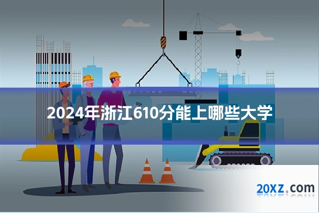 2024年浙江610分能上哪些大学