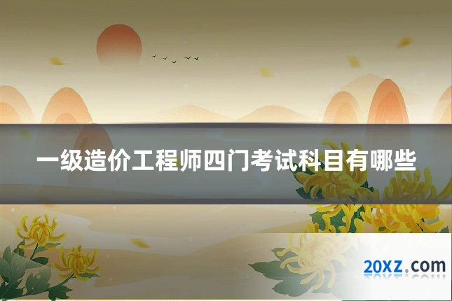一级造价工程师四门考试科目有哪些