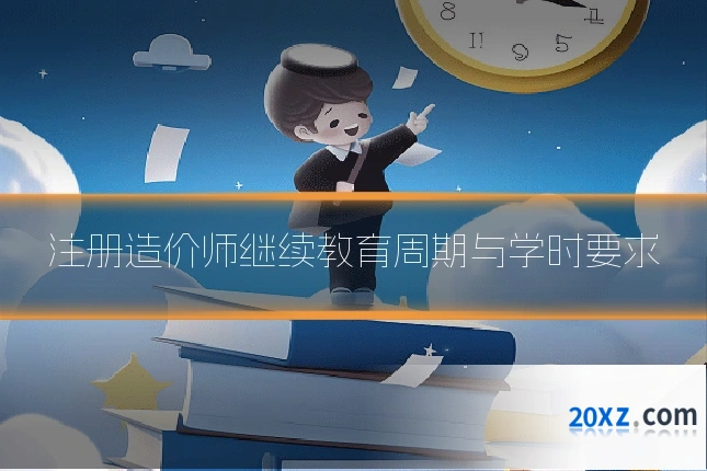 注册造价师继续教育周期与学时要求