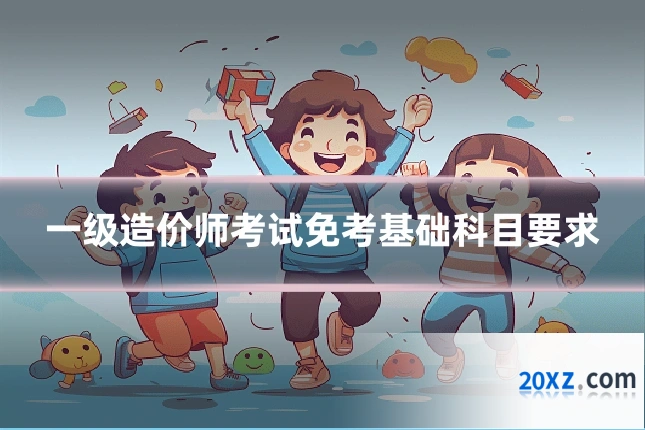 一级造价师考试免考基础科目要求